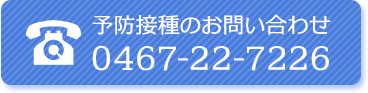 予防接種のお問い合わせ　TEL:0467-22-7226