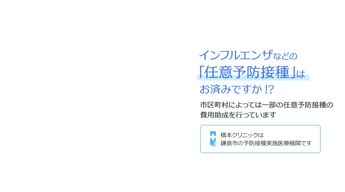 インフルエンザなどの「任意予防接種」はお済みですか!? 市区町村によっては一部の任意予防接種の費用助成を行っています 橋本クリニックは鎌倉市の予防接種実施医療機関です