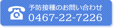 予防接種のお問い合わせ　TEL:0467-22-7226