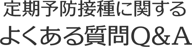 定期予防接種に関するよくある質問Q&A